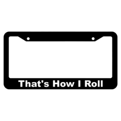 Thats how I roll License Plate Frame