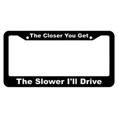 The Closer You Get, The Slower Ill Drive License Plate Frame