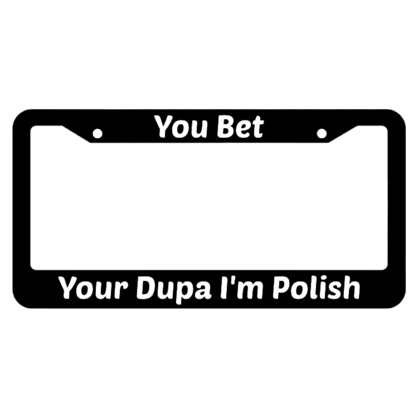 You Bet Your Dupa Im Polish License Plate Frame