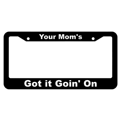 Your Moms Got it Goin On License Plate Frame