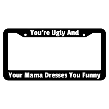 Your Ugly And Your Mama Dresses You Funny License Plate Frame