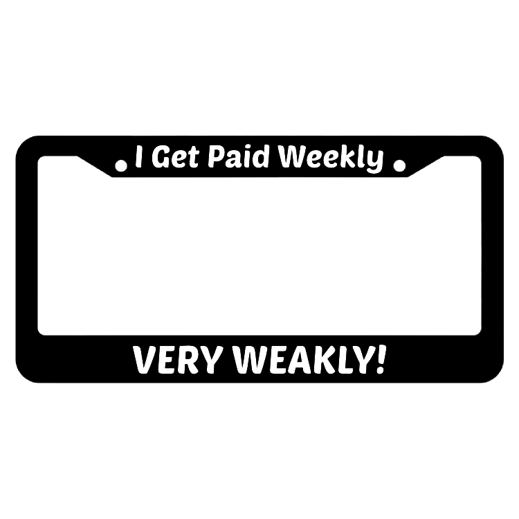 I Get Paid Weekly, Very Weakly! License Plate Frame