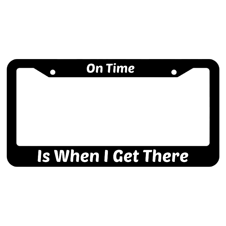 On Time Is When I Get There License Plate Frame