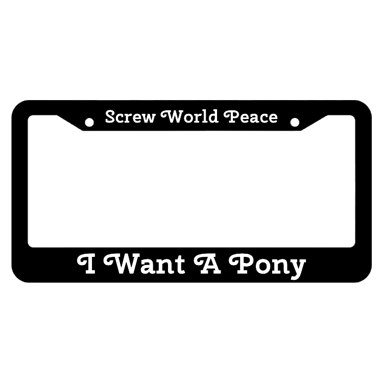 Screw world peace, I want a pony License Plate Frame