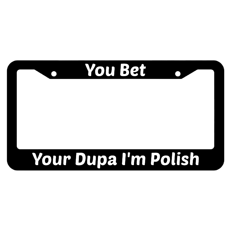 You Bet Your Dupa I'm Polish License Plate Frame