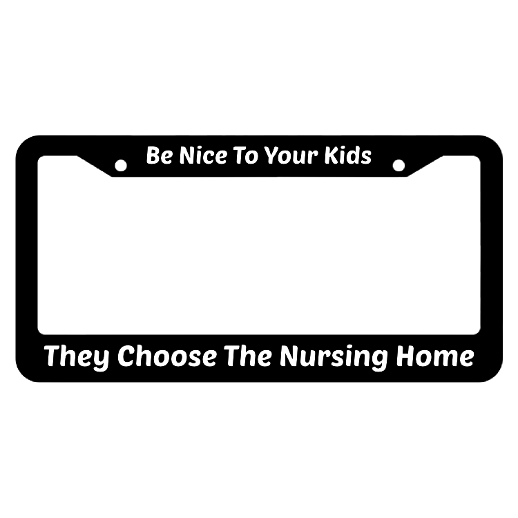 Be Nice To Your Kids They Choose The Nursing Home License Plate Frame