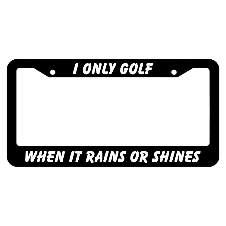I Only Golf When It Rains Or Shines License Plate Frame