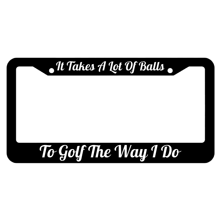 It Takes A Lot of Balls To Golf The Way I Do License Plate Frame