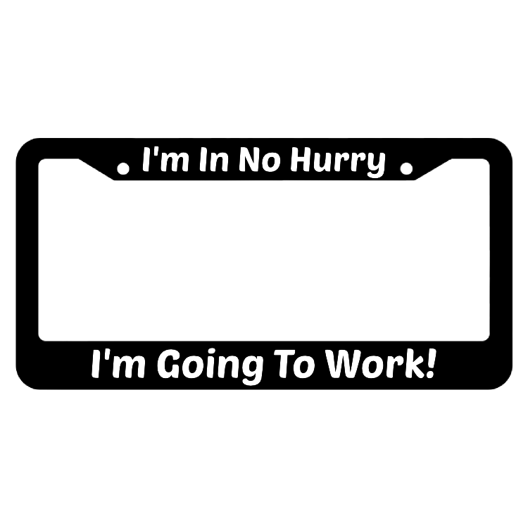 I'm In No Hurry I'm Going To Work License Plate Frame