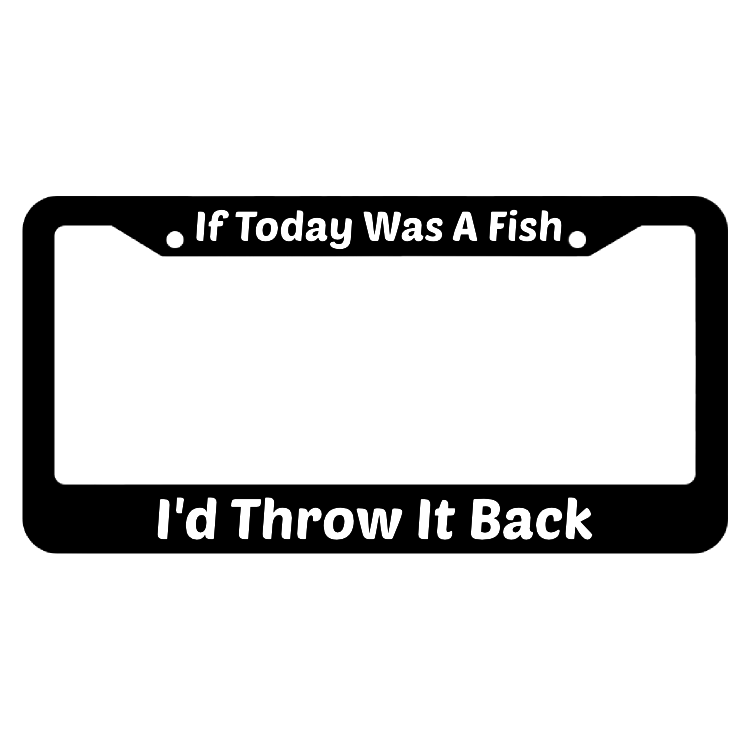 If Today Was A Fish I'd Throw It Back License Plate Frame
