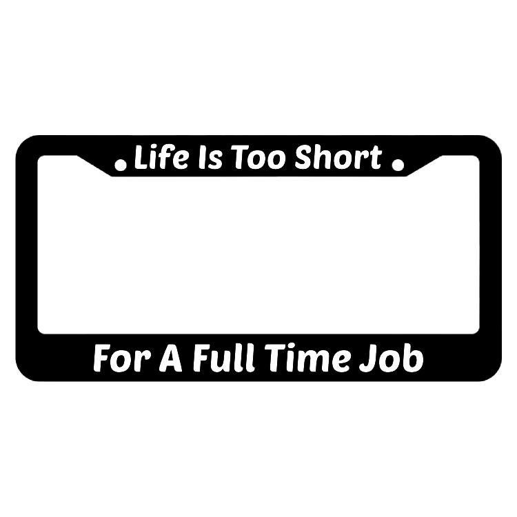Life Is Too Short For A Full Time Job License Plate Frame
